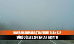 Kahramanmaraş’ta etkili olan sis sürücülere zor anlar yaşattı