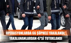 Operasyonlarda 66 Şüpheli Yakalandı, Yakalananlardan 47'si Tutuklandı