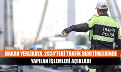 Bakan Yerlikaya, 2024'teki trafik denetimlerinde yapılan işlemleri açıkladı