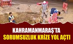 Kahramanmaraş’ta Sorumsuzluk Krize Yol Açtı