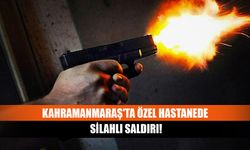 Kahramanmaraş'ta özel hastanede silahlı saldırı!