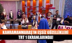 Kahramanmaraş’ın Eşsiz Güzellikleri TRT 1 Ekranlarında!