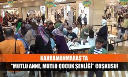 Kahramanmaraş’ta “mutlu anne, mutlu çocuk şenliği” coşkusu!
