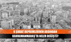 6 Şubat depremlerinin ardından Kahramanmaraş’ta neler değişti?
