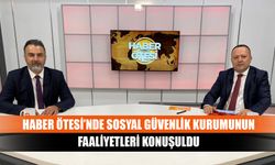 Haber Ötesi’nde Sosyal Güvenlik Kurumunun Faaliyetleri Konuşuldu