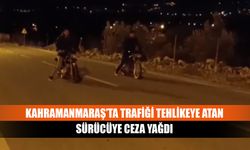 Kahramanmaraş’ta trafiği tehlikeye atan sürücüye ceza yağdı