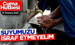 18 Temmuz 2025 Cuma Hutbesi: Suyumuzu İsraf Etmeyelim – En Büyük Nimet Suya Sahip Çıkalım