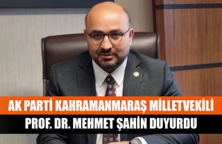 AK Parti Kahramanmaraş Milletvekili Prof. Dr. Mehmet Şahin Duyurdu