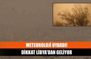Meteoroloji uyardı: Dikkat Libya'dan geliyor