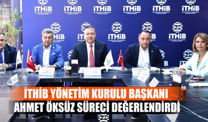 İTHİB Yönetim Kurulu Başkanı Ahmet Öksüz Süreci Değerlendirdi