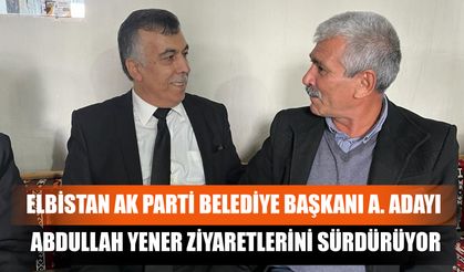 Elbistan AK Parti Belediye Başkanı A. Adayı  Abdullah Yener Ziyaretlerini Sürdürüyor