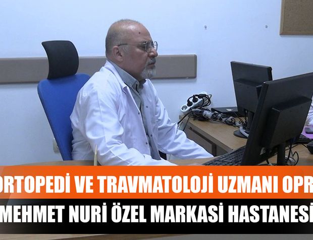Ortopedi Ve Travmatoloji Uzmanı Opr. Dr. Mehmet Nuri Özel Markasi Hastanesinde