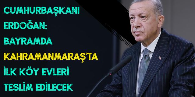 Cumhurbaşkanı Erdoğan: Bayramda Gaziantep ve Kahramanmaraş'ta ilk köy evleri teslim edilecek