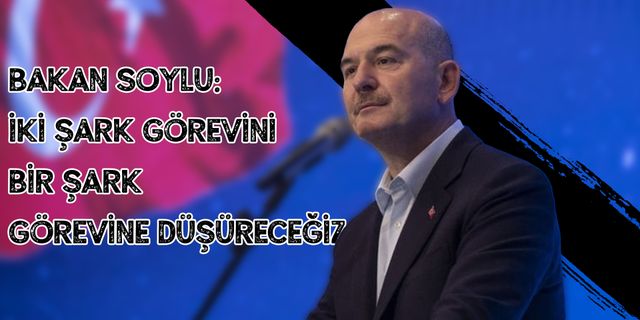 Bakan Soylu: “İki şark görevini bir şark görevine düşüreceğiz”