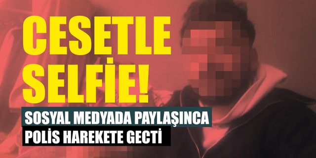 Cesetle Selfie! Sosyal Medyada Paylaşınca Polis Harekete Gecti