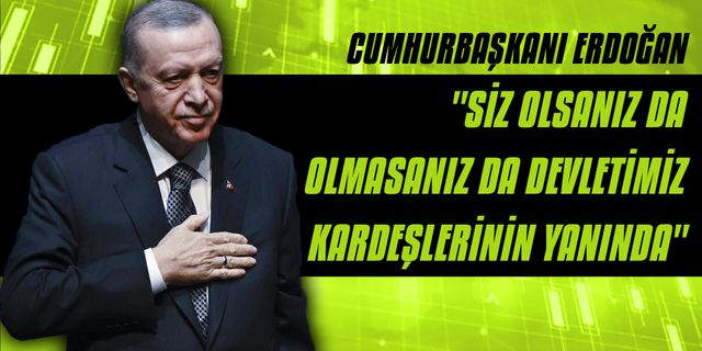 Cumhurbaşkanı Erdoğan: "Siz olsanız da olmasanız da devletimiz kardeşlerinin yanında"