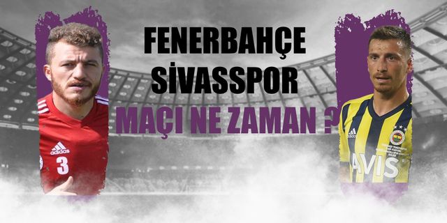Fenerbahçe-Sivasspor Maçı Ne Zaman ? Muhtemel 11'ler!