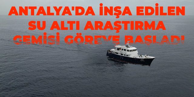 Antalya'da İnşa Edilen Su Altı Araştırma Gemisi Göreve Başladı