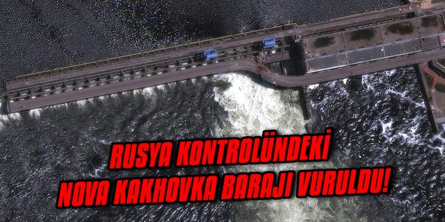 Rusya kontrolündeki Nova Kakhovka barajı vuruldu!