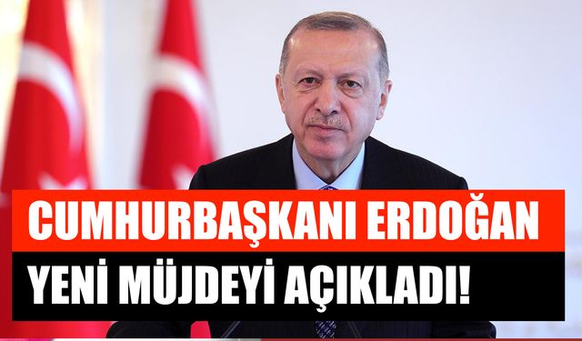 Cumhurbaşkanı Erdoğan Yeni Müjdeyi Açıkladı!