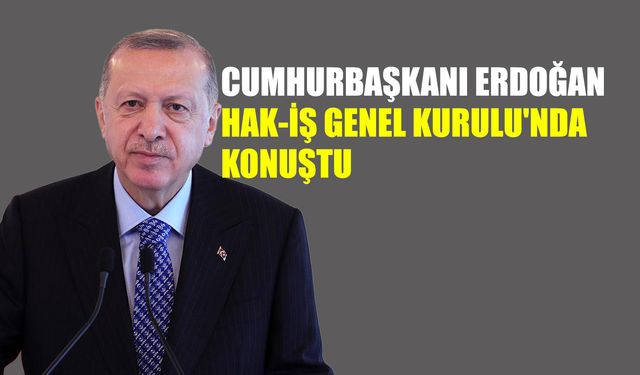 Cumhurbaşkanı Erdoğan HAK-İŞ Genel Kurulu'nda Konuştu