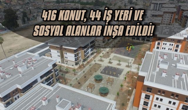 416 konut, 44 iş yeri ve sosyal alanlar inşa edildi!