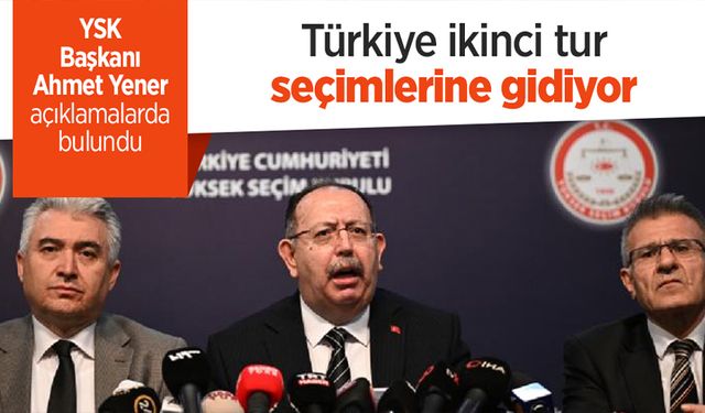 YSK Başkanı Ahmet Yener: Seçim 2. tura kalmıştır