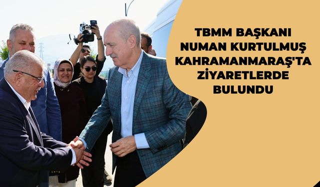 TBMM Başkanı Numan Kurtulmuş Kahramanmaraş'ta Ziyaretlerde Bulundu