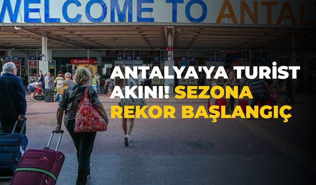 Antalya'ya Turist Akını! Sezona Rekor Başlangıç