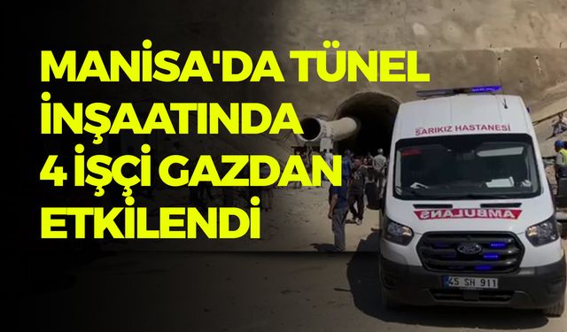 Manisa'da Tünel İnşaatında 4 İşçi Gazdan Etkilendi