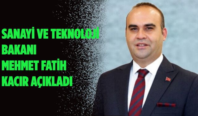 Sanayi ve Teknoloji Bakanı Mehmet Fatih Kacır açıkladı