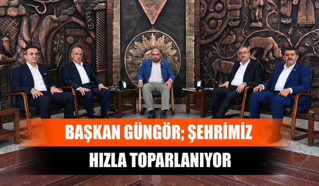 Başkan Güngör; Şehrimiz Hızla Toparlanıyor