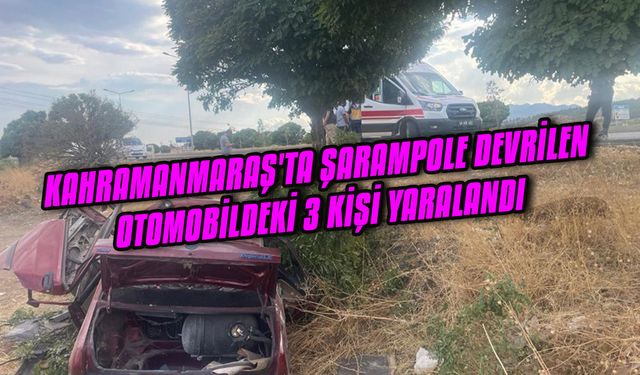Kahramanmaraş'ta şarampole devrilen otomobildeki 3 kişi yaralandı