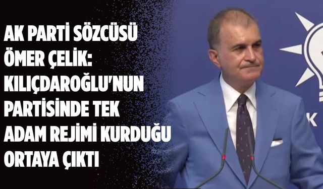 AK Parti Sözcüsü Ömer Çelik: Kılıçdaroğlu'nun partisinde tek adam rejimi kurduğu ortaya çıktı
