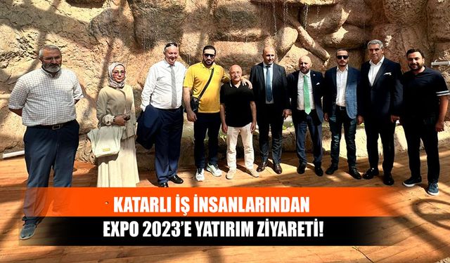 Katarlı İş İnsanlarından Expo 2023’e Yatırım Ziyareti!