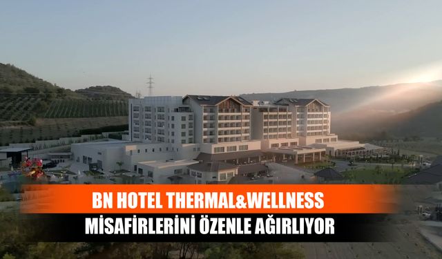 BN Hotel Thermal&Wellness Misafirlerini Özenle Ağırlıyor