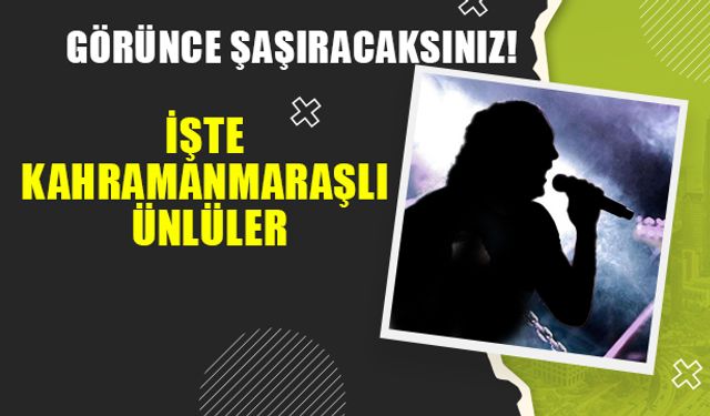 İşte Kahramanmaraşlı Ünlüler