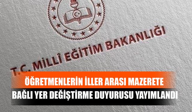 Öğretmenlerin İller Arası Mazerete Bağlı Yer Değiştirme Duyurusu Yayımlandı