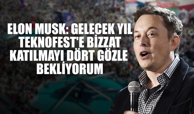 Elon Musk: Gelecek Yıl Teknofest'e Bizzat Katılmayı Dört Gözle Bekliyorum
