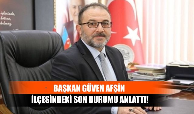 Başkan Güven Afşin İlçesindeki Son Durumu Anlattı!