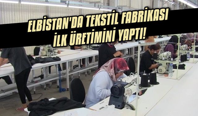 Elbistan'da tekstil fabrikası, İlk üretimini yaptı!