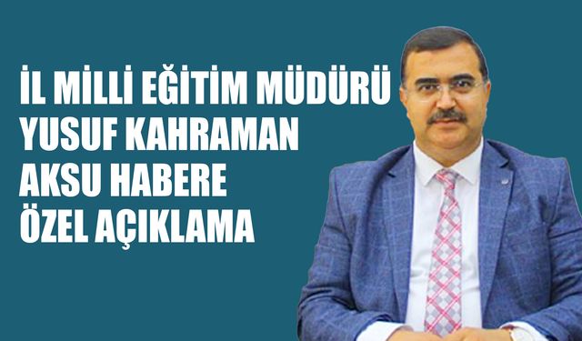 İl Milli Eğitim Müdürü Yusuf Kahraman Aksu Habere Özel Açıklama