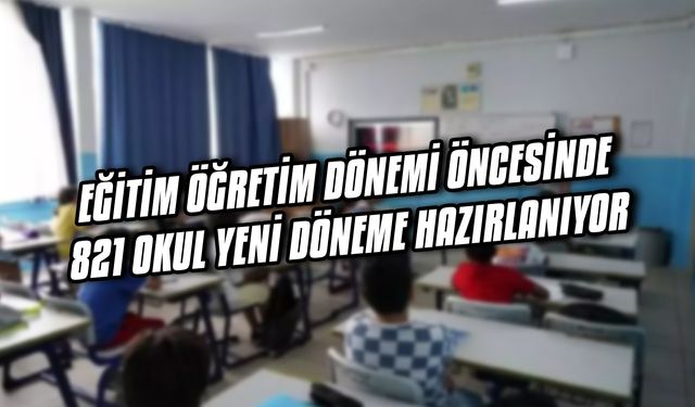2023-2024 Eğitim Öğretim dönemi öncesinde 821 okul yeni döneme hazırlanıyor