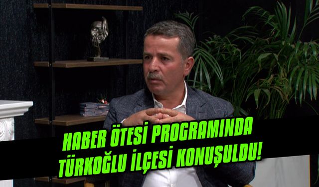Haber ötesi programında Türkoğlu ilçesi konuşuldu!