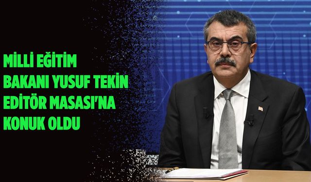Milli Eğitim Bakanı Yusuf Tekin, Editör Masası'na konuk oldu