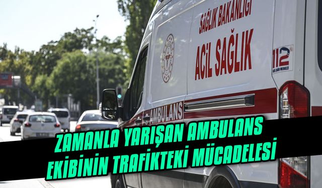 Zamanla yarışan ambulans ekibinin trafikteki mücadelesi