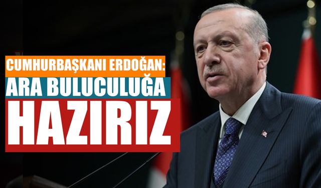 Cumhurbaşkanı Erdoğan: Ara buluculuğa hazırız