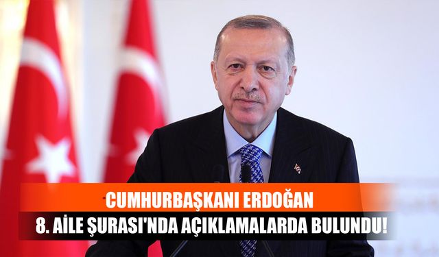 Cumhurbaşkanı Erdoğan, 8. Aile Şurası'nda Açıklamalarda Bulundu!