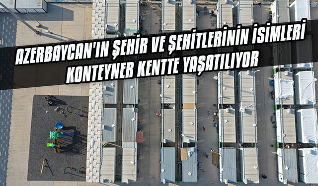 Azerbaycan'ın şehir ve şehitlerinin isimleri Kahramanmaraş'taki konteyner kentte yaşatılıyor