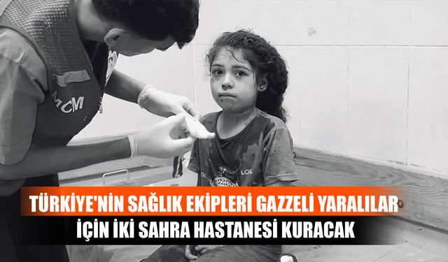 Türkiye'nin Sağlık Ekipleri Gazzeli Yaralılar İçin İki Sahra Hastanesi Kuracak